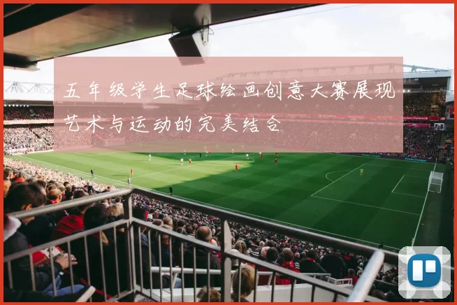 五年级学生足球绘画创意大赛展现艺术与运动的完美结合