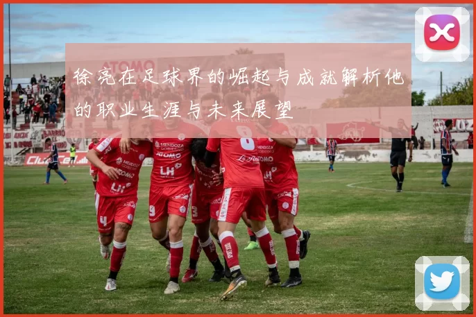 徐亮在足球界的崛起与成就解析他的职业生涯与未来展望