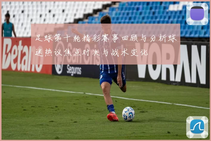 足球第十轮精彩赛事回顾与分析球迷热议焦点对决与战术变化