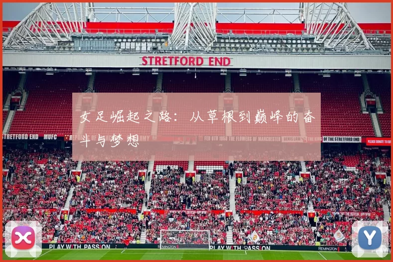 女足崛起之路：从草根到巅峰的奋斗与梦想